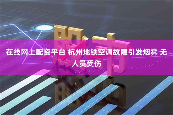 在线网上配资平台 杭州地铁空调故障引发烟雾 无人员受伤