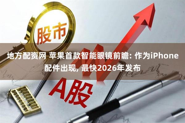 地方配资网 苹果首款智能眼镜前瞻: 作为iPhone配件出现, 最快2026年发布