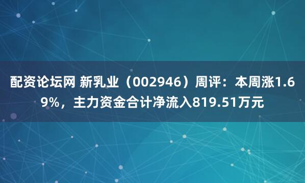配资论坛网 新乳业（002946）周评：本周涨1.69%，主力资金合计净流入819.51万元