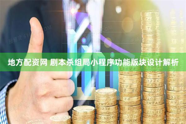 地方配资网 剧本杀组局小程序功能版块设计解析