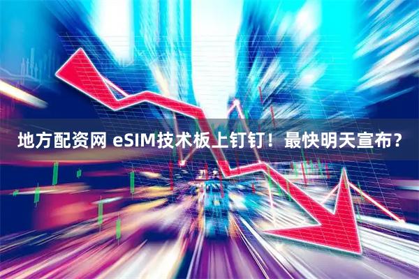 地方配资网 eSIM技术板上钉钉！最快明天宣布？
