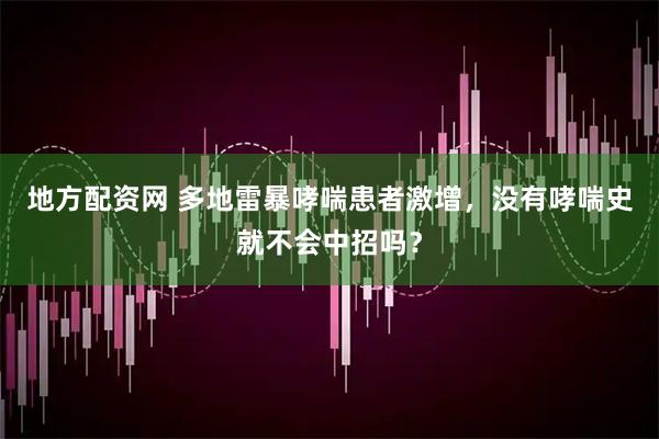 地方配资网 多地雷暴哮喘患者激增，没有哮喘史就不会中招吗？