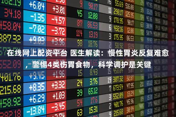 在线网上配资平台 医生解读:慢性胃炎反复难愈,警惕4类伤胃食物,科学调护是关键