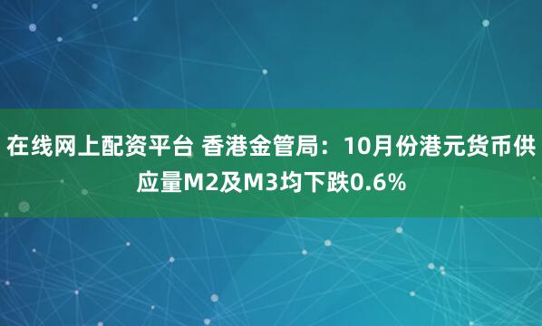 在线网上配资平台 香港金管局:10月份港元货币供应量M2及M3均下跌0.6%