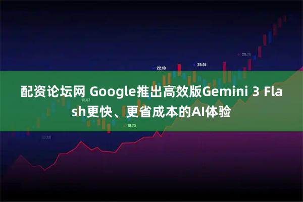 配资论坛网 Google推出高效版Gemini 3 Flash更快、更省成本的AI体验