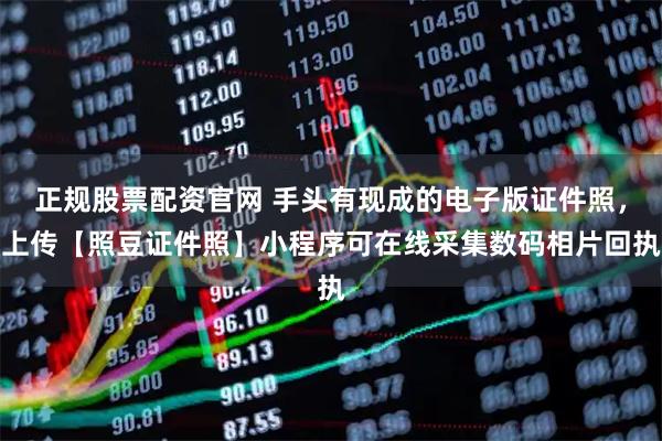 正规股票配资官网 手头有现成的电子版证件照，上传【照豆证件照】小程序可在线采集数码相片回执