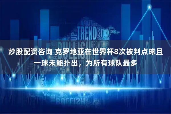 炒股配资咨询 克罗地亚在世界杯8次被判点球且一球未能扑出，为所有球队最多